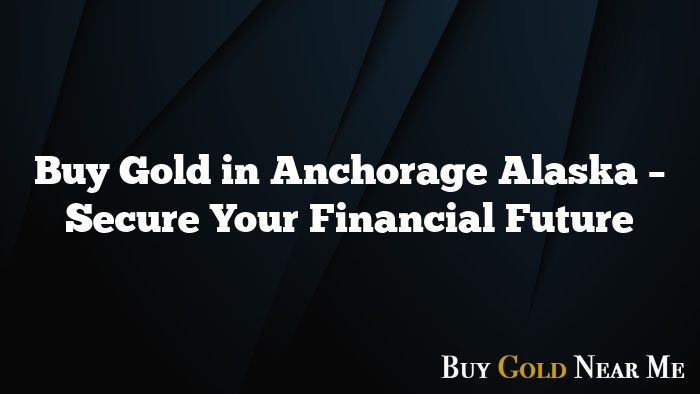 Buy Gold in Anchorage Alaska – Secure Your Financial Future