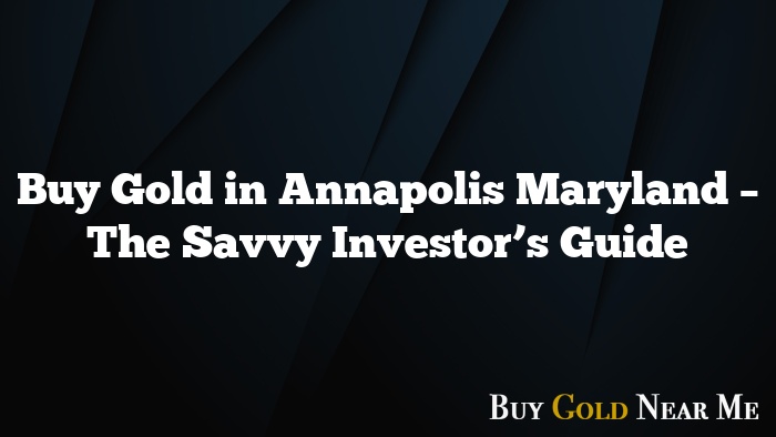 Buy Gold in Annapolis Maryland – The Savvy Investor’s Guide