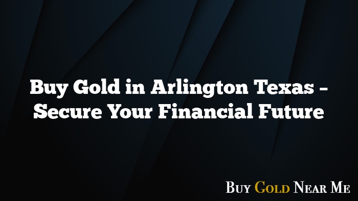 Buy Gold in Arlington Texas – Secure Your Financial Future