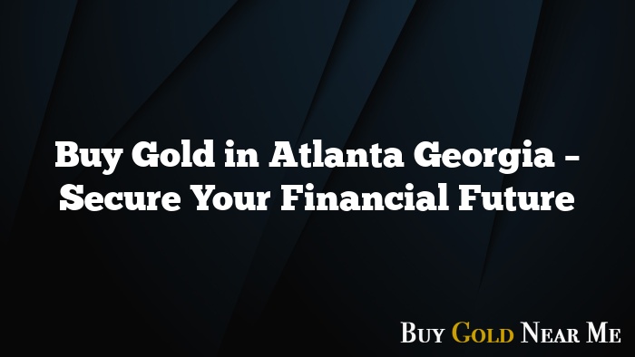 Buy Gold in Atlanta Georgia – Secure Your Financial Future