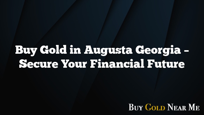 Buy Gold in Augusta Georgia – Secure Your Financial Future