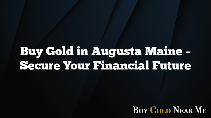 Buy Gold in Augusta Maine – Secure Your Financial Future