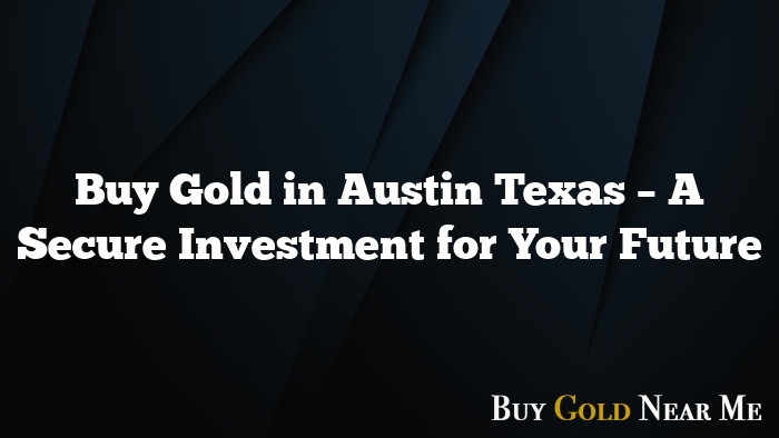 Buy Gold in Austin Texas – A Secure Investment for Your Future