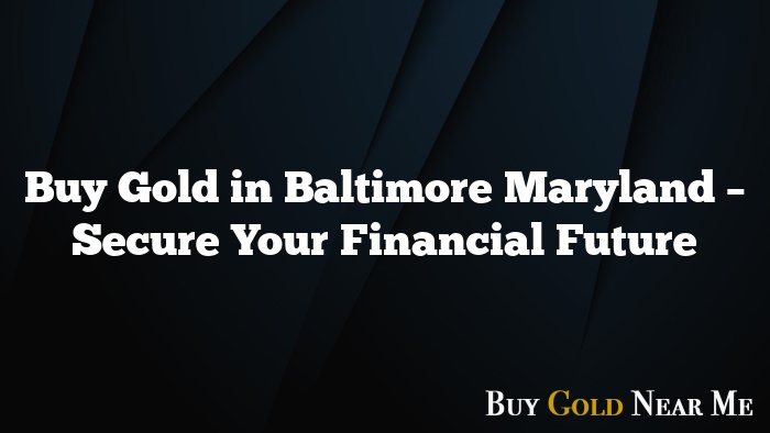 Buy Gold in Baltimore Maryland – Secure Your Financial Future