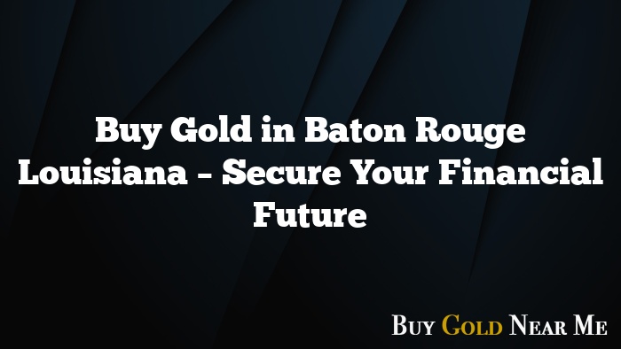 Buy Gold in Baton Rouge Louisiana – Secure Your Financial Future