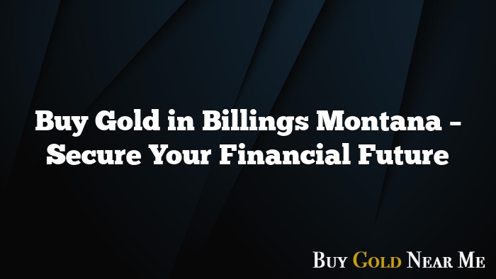 Buy Gold in Billings Montana – Secure Your Financial Future