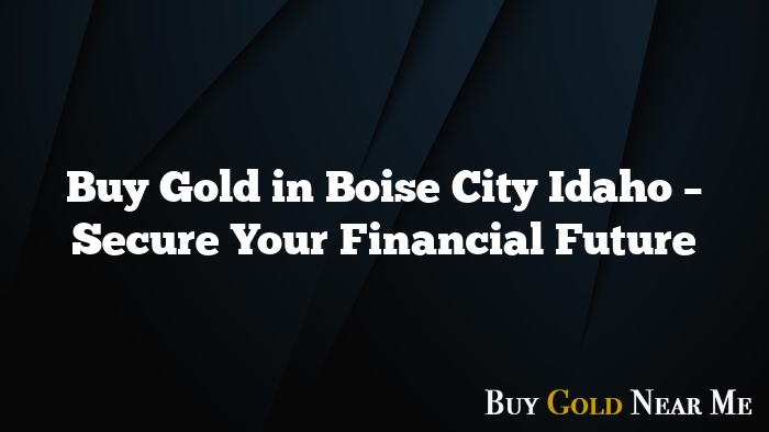 Buy Gold in Boise City Idaho – Secure Your Financial Future