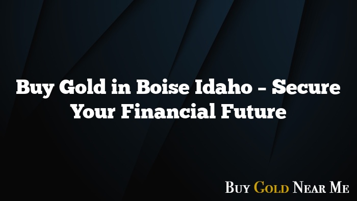 Buy Gold in Boise Idaho – Secure Your Financial Future