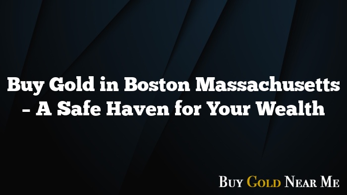 Buy Gold in Boston Massachusetts – A Safe Haven for Your Wealth