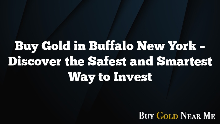 Buy Gold in Buffalo New York – Discover the Safest and Smartest Way to Invest