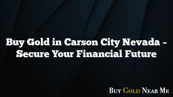 Buy Gold in Carson City Nevada – Secure Your Financial Future