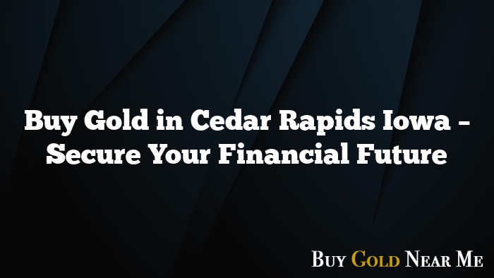 Buy Gold in Cedar Rapids Iowa – Secure Your Financial Future