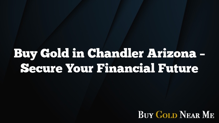 Buy Gold in Chandler Arizona – Secure Your Financial Future