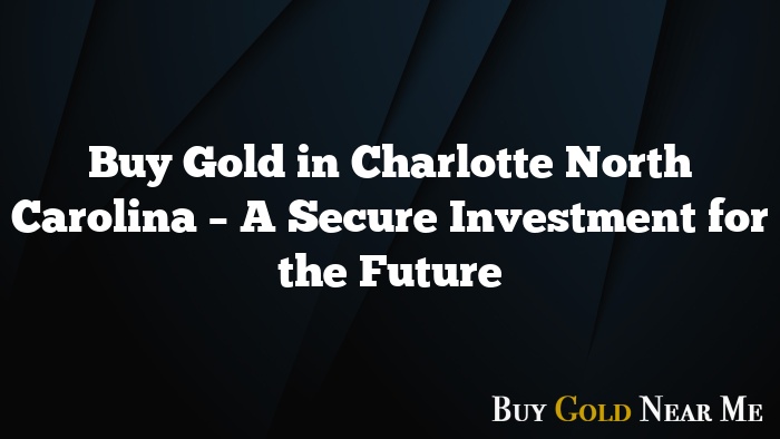 Buy Gold in Charlotte North Carolina – A Secure Investment for the Future