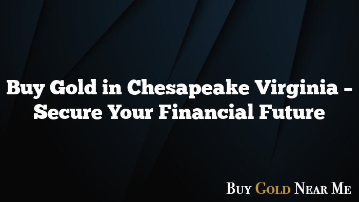 Buy Gold in Chesapeake Virginia – Secure Your Financial Future