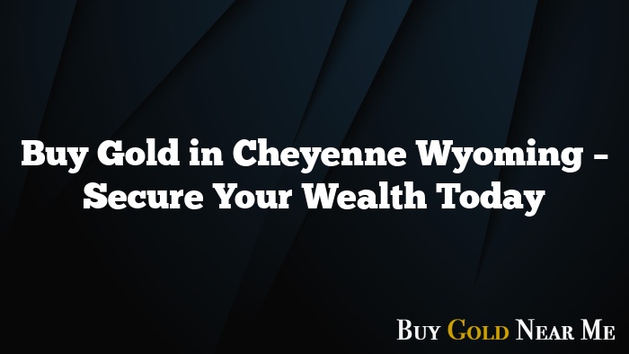 Buy Gold in Cheyenne Wyoming – Secure Your Wealth Today