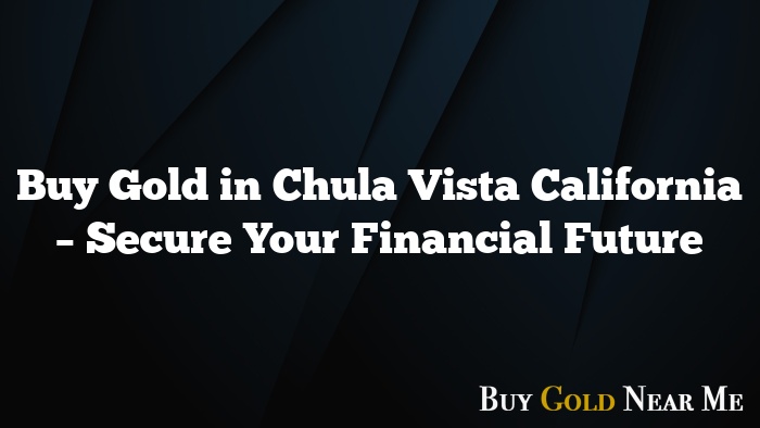 Buy Gold in Chula Vista California – Secure Your Financial Future