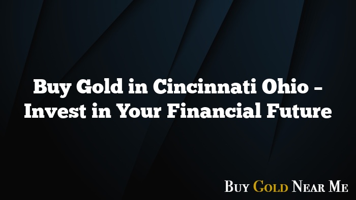 Buy Gold in Cincinnati Ohio – Invest in Your Financial Future