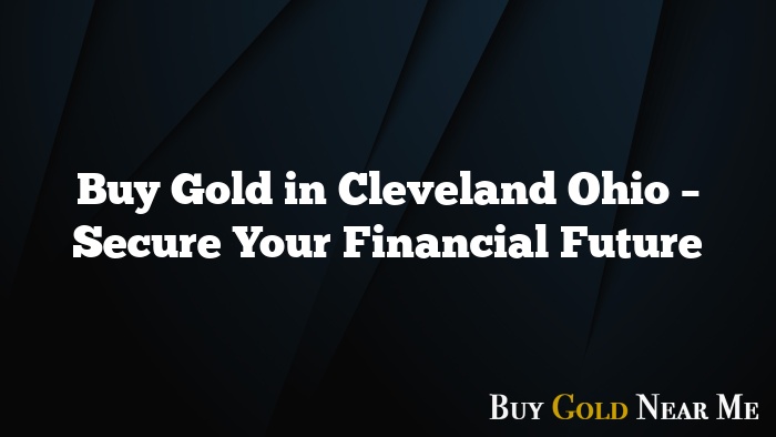 Buy Gold in Cleveland Ohio – Secure Your Financial Future