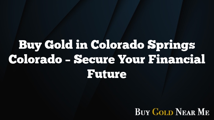 Buy Gold in Colorado Springs Colorado – Secure Your Financial Future