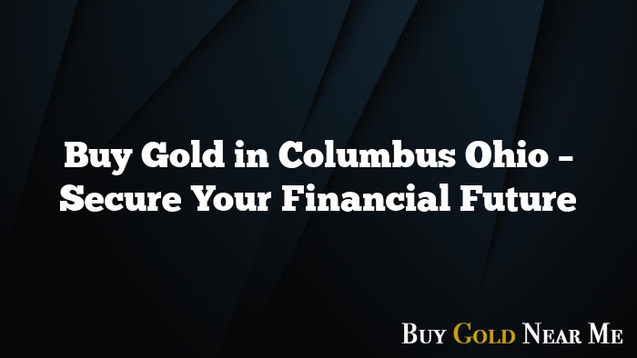 Buy Gold in Columbus Ohio – Secure Your Financial Future