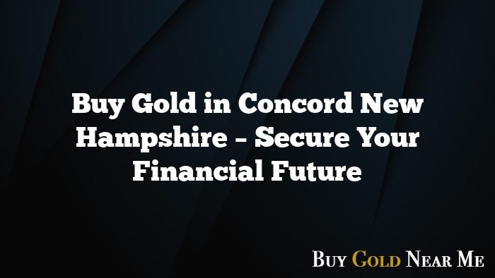 Buy Gold in Concord New Hampshire – Secure Your Financial Future