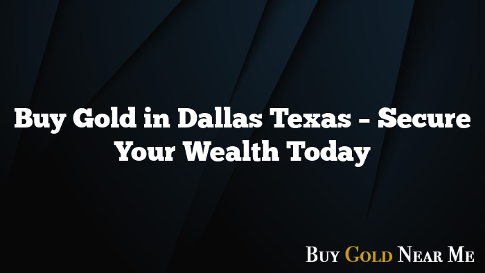 Buy Gold in Dallas Texas – Secure Your Wealth Today