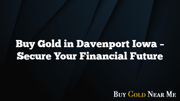 Buy Gold in Davenport Iowa – Secure Your Financial Future