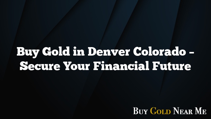 Buy Gold in Denver Colorado – Secure Your Financial Future