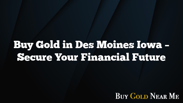 Buy Gold in Des Moines Iowa – Secure Your Financial Future