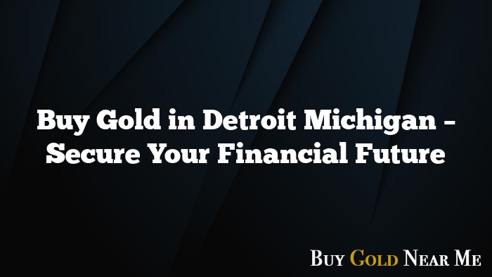 Buy Gold in Detroit Michigan – Secure Your Financial Future