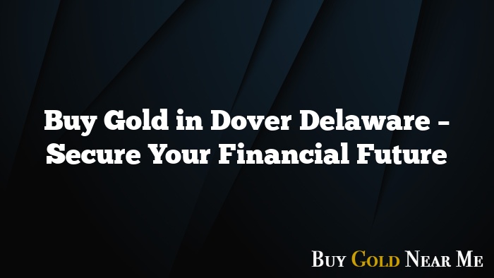 Buy Gold in Dover Delaware – Secure Your Financial Future