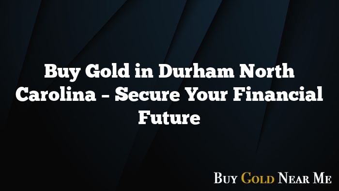 Buy Gold in Durham North Carolina – Secure Your Financial Future