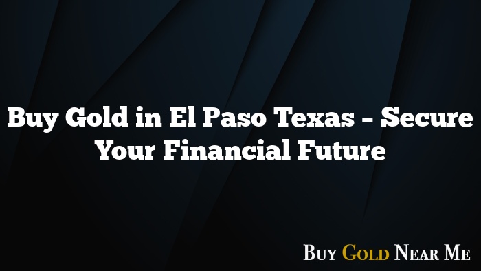 Buy Gold in El Paso Texas – Secure Your Financial Future