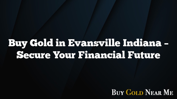 Buy Gold in Evansville Indiana – Secure Your Financial Future