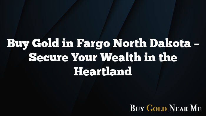 Buy Gold in Fargo North Dakota – Secure Your Wealth in the Heartland