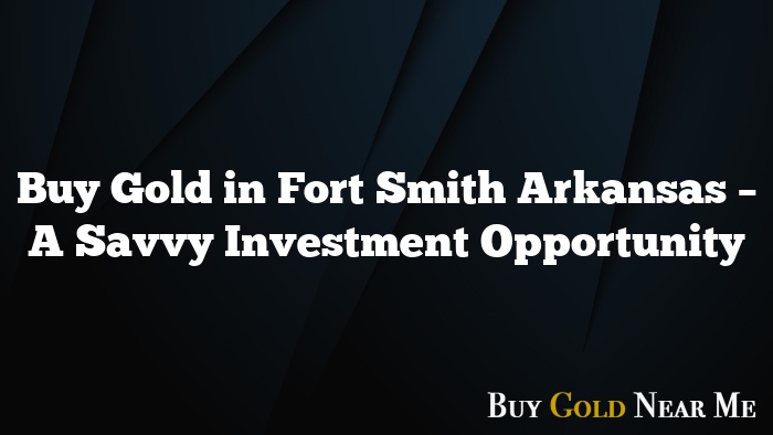 Buy Gold in Fort Smith Arkansas – A Savvy Investment Opportunity