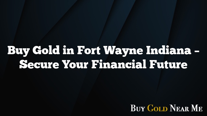 Buy Gold in Fort Wayne Indiana – Secure Your Financial Future