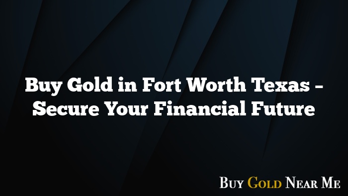 Buy Gold in Fort Worth Texas – Secure Your Financial Future