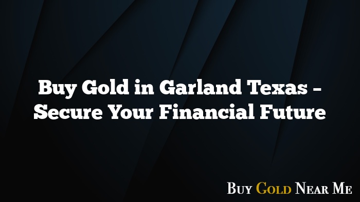 Buy Gold in Garland Texas – Secure Your Financial Future