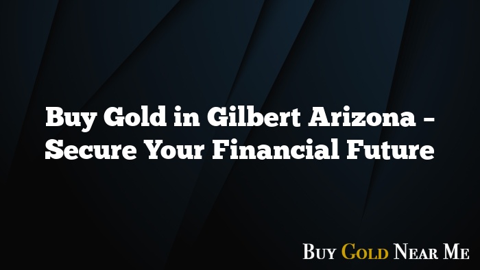 Buy Gold in Gilbert Arizona – Secure Your Financial Future