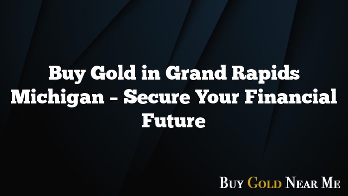 Buy Gold in Grand Rapids Michigan – Secure Your Financial Future