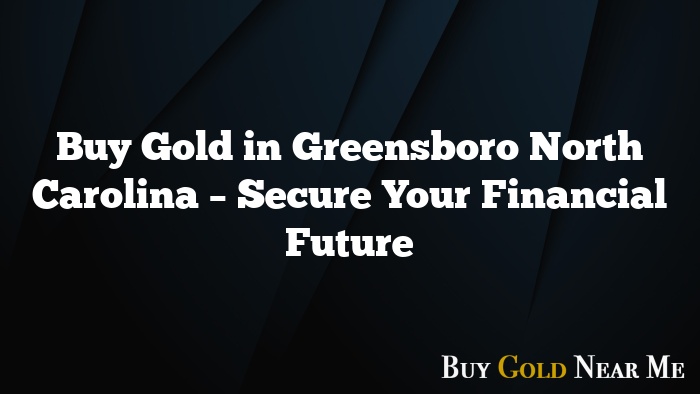 Buy Gold in Greensboro North Carolina – Secure Your Financial Future