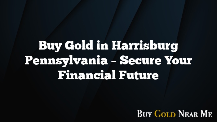 Buy Gold in Harrisburg Pennsylvania – Secure Your Financial Future