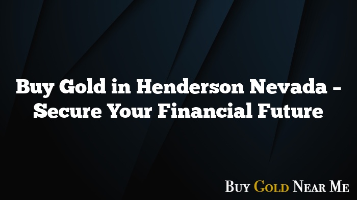 Buy Gold in Henderson Nevada – Secure Your Financial Future