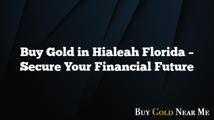 Buy Gold in Hialeah Florida – Secure Your Financial Future