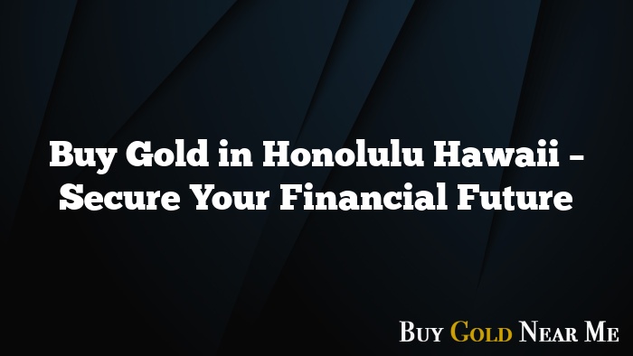 Buy Gold in Honolulu Hawaii – Secure Your Financial Future