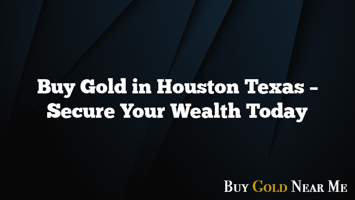 Buy Gold in Houston Texas – Secure Your Wealth Today