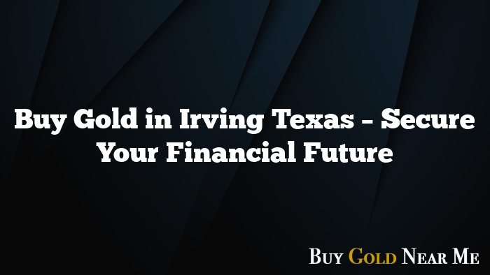 Buy Gold in Irving Texas – Secure Your Financial Future