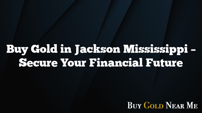 Buy Gold in Jackson Mississippi – Secure Your Financial Future